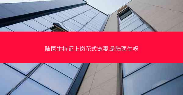 陆医生持证上岗花式宠妻,是陆医生呀