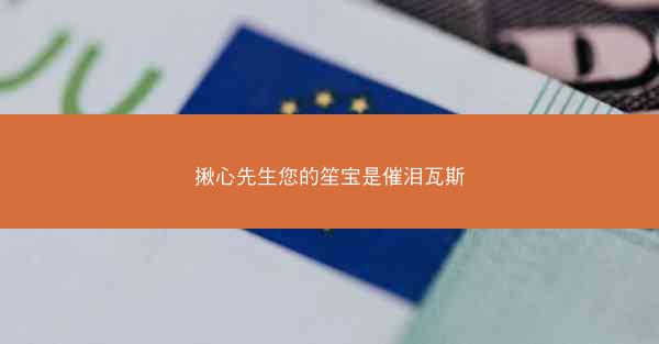 揪心先生您的笙宝是催泪瓦斯