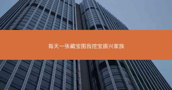 每天一张藏宝图我挖宝振兴家族 每天一张藏宝图我挖宝振兴家族