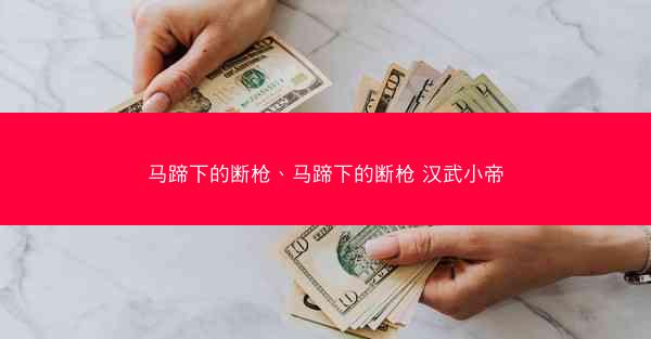 马蹄下的断枪、马蹄下的断枪 汉武小帝