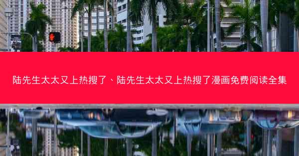 陆先生太太又上热搜了、陆先生太太又上热搜了漫画免费阅读全集