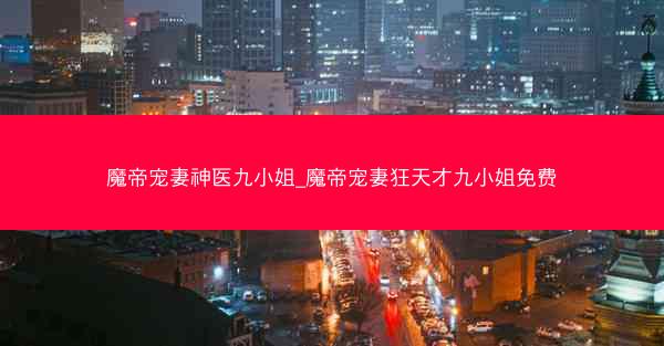 魔帝宠妻神医九小姐_魔帝宠妻狂天才九小姐免费
