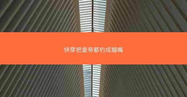 快穿把皇帝都钓成翘嘴