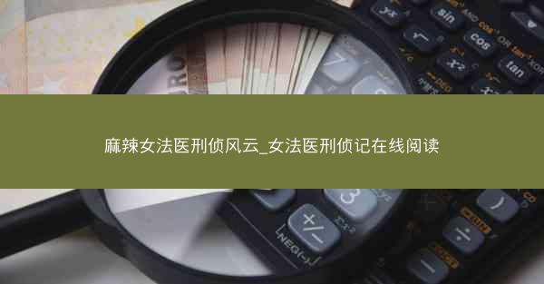 麻辣女法医刑侦风云_女法医刑侦记在线阅读 麻辣女法医刑侦风云_女法医刑侦记在线阅读