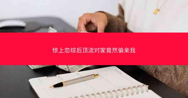 惊上恋综后顶流对家竟然偷亲我