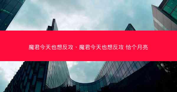 魔君今天也想反攻、魔君今天也想反攻 恰个月亮