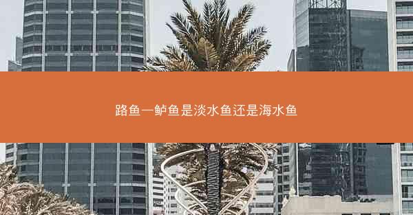 路鱼—鲈鱼是淡水鱼还是海水鱼