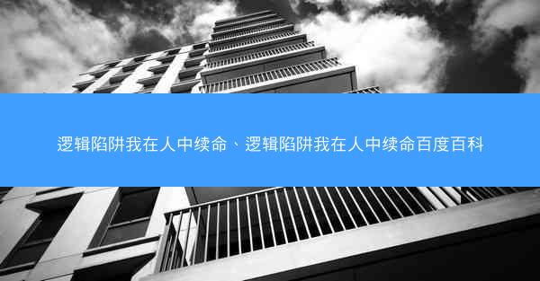 逻辑陷阱我在人中续命、逻辑陷阱我在人中续命百度百科