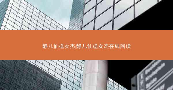 静儿仙途女杰;静儿仙途女杰在线阅读