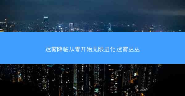 迷雾降临从零开始无限进化,迷雾丛丛
