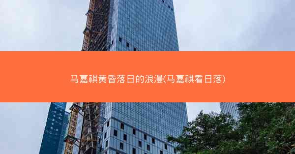 马嘉祺黄昏落日的浪漫(马嘉祺看日落)