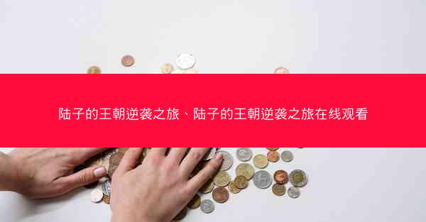 陆子的王朝逆袭之旅、陆子的王朝逆袭之旅在线观看