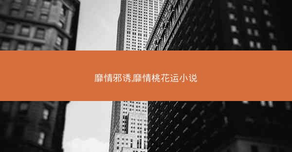 靡情邪诱,靡情桃花运小说