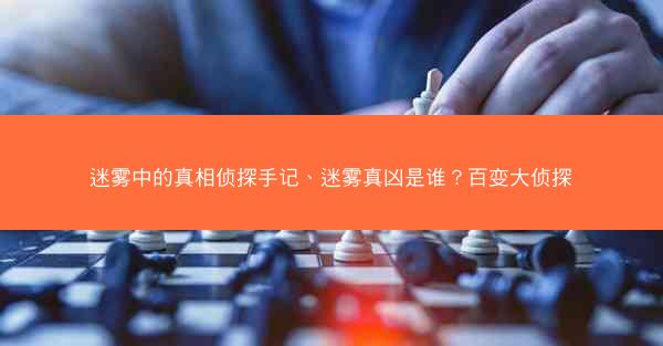 迷雾中的真相侦探手记、迷雾真凶是谁？百变大侦探