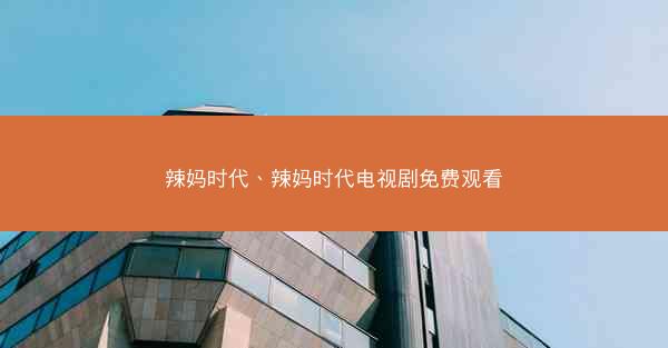 辣妈时代、辣妈时代电视剧免费观看 辣妈时代、辣妈时代电视剧免费观看