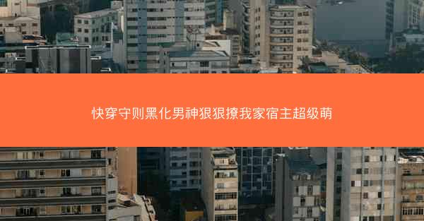 快穿守则黑化男神狠狠撩我家宿主超级萌