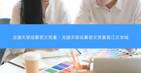 龙傲天穿成暴君文男妻、龙傲天穿成暴君文男妻晋江文学城