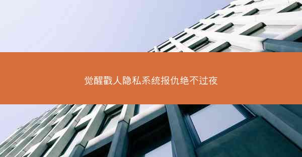 觉醒戳人隐私系统报仇绝不过夜 觉醒戳人隐私系统报仇绝不过夜