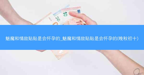 魅魔和情敌贴贴是会怀孕的_魅魔和情敌贴贴是会怀孕的(晚秋初十)