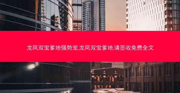 龙凤双宝爹地强势宠,龙凤双宝爹地,请签收免费全文