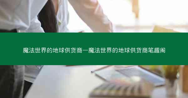 魔法世界的地球供货商—魔法世界的地球供货商笔趣阁