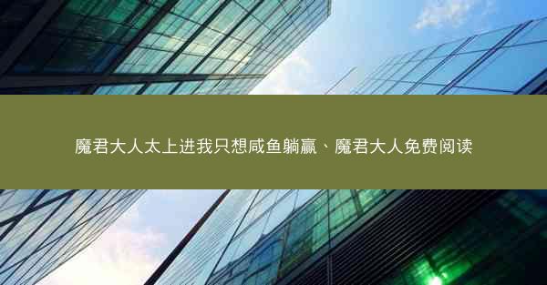 魔君大人太上进我只想咸鱼躺赢、魔君大人免费阅读