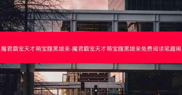魔君霸宠天才萌宝腹黑娘亲-魔君霸宠天才萌宝腹黑娘亲免费阅读笔趣阁