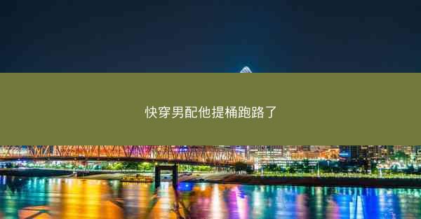 快穿男配他提桶跑路了