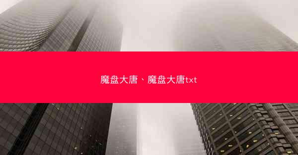 魔盘大唐、魔盘大唐txt 魔盘大唐、魔盘大唐txt