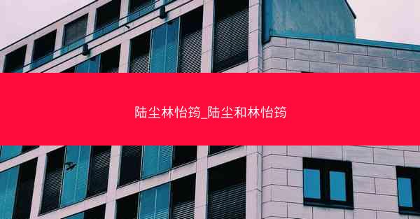 陆尘林怡筠_陆尘和林怡筠 陆尘林怡筠_陆尘和林怡筠