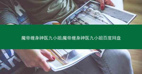 魔帝缠身神医九小姐;魔帝缠身神医九小姐百度网盘