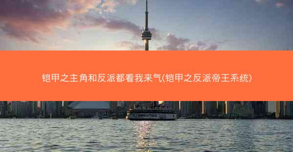 铠甲之主角和反派都看我来气(铠甲之反派帝王系统)