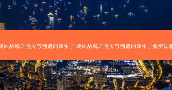 飓风战魂之毁灭与创造的双生子-飓风战魂之毁灭与创造的双生子免费观看