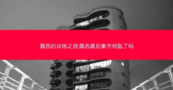 露西的试炼之旅;露西最后集齐钥匙了吗