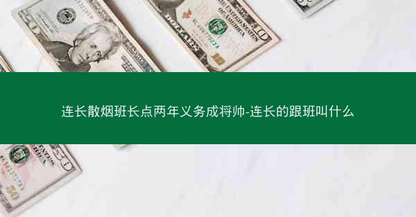 连长散烟班长点两年义务成将帅-连长的跟班叫什么 连长散烟班长点两年义务成将帅-连长的跟班叫什么