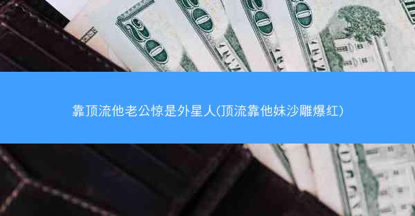 靠顶流他老公惊是外星人(顶流靠他妹沙雕爆红) 靠顶流他老公惊是外星人(顶流靠他妹沙雕爆红)