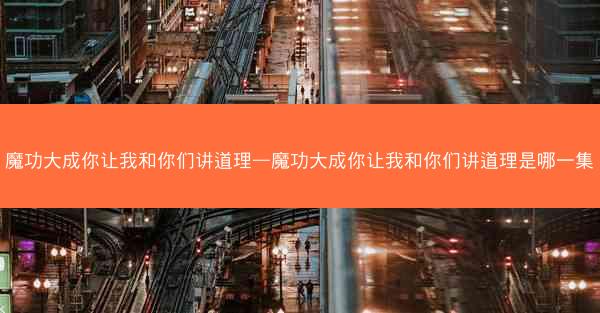 魔功大成你让我和你们讲道理—魔功大成你让我和你们讲道理是哪一集