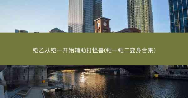 铠乙从铠一开始辅助打怪兽(铠一铠二变身合集)