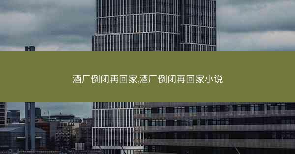 酒厂倒闭再回家,酒厂倒闭再回家小说