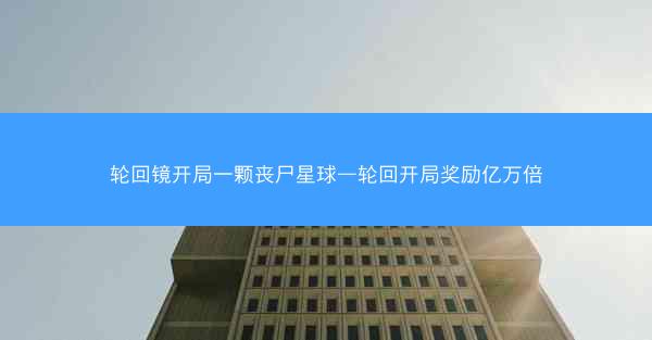 轮回镜开局一颗丧尸星球—轮回开局奖励亿万倍