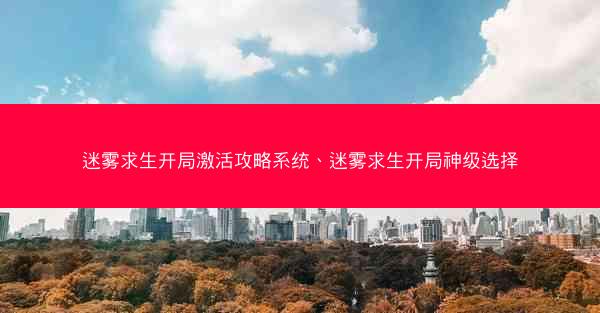 迷雾求生开局激活攻略系统、迷雾求生开局神级选择