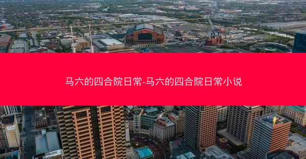 马六的四合院日常-马六的四合院日常小说
