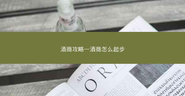 酒商攻略—酒商怎么起步 酒商攻略—酒商怎么起步