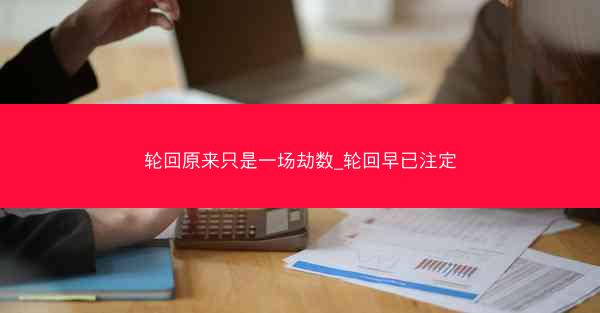 轮回原来只是一场劫数_轮回早已注定 轮回原来只是一场劫数_轮回早已注定