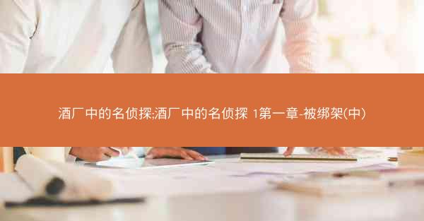 酒厂中的名侦探;酒厂中的名侦探 1第一章-被绑架(中)