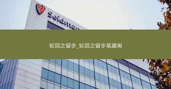 轮回之留步_轮回之留步笔趣阁 轮回之留步_轮回之留步笔趣阁