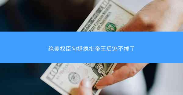 绝美权臣勾搭疯批帝王后逃不掉了