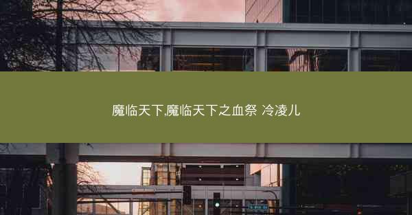 魔临天下,魔临天下之血祭 冷凌儿