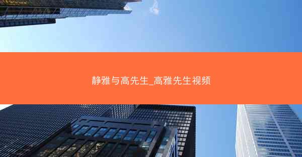 静雅与高先生_高雅先生视频