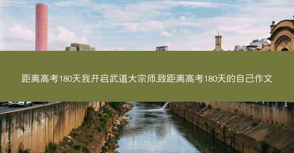 距离高考180天我开启武道大宗师,致距离高考180天的自己作文